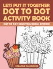 Image for Lets Put It Together Dot To Dot Activity Book - Dot To Dot Counting Books Edition