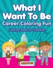 Image for What I Want To Be, Career Coloring Fun - Coloring Books 8-10 Edition