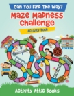 Image for Can You Find The Way? Maze Madness Challenge Activity Book