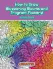 Image for How to Draw Blossoming Blooms and Fragrant Flowers! Activity Book