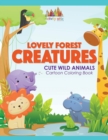 Image for Lovely Forest Creatures : Cute Wild Animals Cartoon Coloring Book