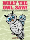 Image for What the Owl Saw! A Wide Eyed Animal Coloring Book