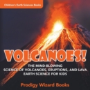 Image for Volcanoes! - The Mind-blowing Science of Volcanoes, Eruptions, and Lava. Earth Science for Kids - Children&#39;s Earth Sciences Books