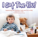 Image for I Got the Flu! Explaining the Common Cold and Flu to Kids - Keep Them Safe! - Children&#39;s Disease Books