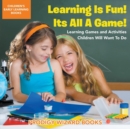 Image for Learning Is Fun! It&#39;s All a Game! Learning Games and Activities Children Will Want to Do - Children&#39;s Early Learning Books