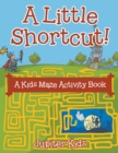 Image for A Little Shortcut! A Kids Maze Activity Book