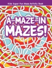Image for A-Maze-in Mazes! Kids Super Fun Maze Activity Book