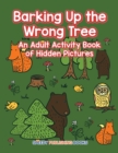 Image for Barking Up the Wrong Tree : An Adult Activity Book of Hidden Pictures