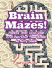 Image for Brain Mazes! Mazes That Look Like and Workout Your Brain Activity Book