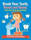 Image for Brush Your Teeth, Round and Round, Brush Your Teeth, Up and Down! Fun Dentist Coloring Book