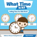 Image for What Time is It? - Telling Time For Kids Book : Children&#39;s Money &amp; Saving Reference