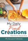 Image for My Daily Food Creations. Meal Planner Recipe Book.