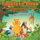 Image for Toddler&#39;s Book of the Cutest Jungle Animals in the World - Baby &amp; Toddler Color Books