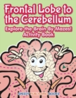 Image for Frontal Lobe to the Cerebellum : Explore the Brain By Mazes! Activity Book