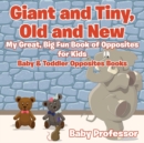 Image for Giant and Tiny, Old and New : My Great, Big Fun Book of Opposites for Kids - Baby &amp; Toddler Opposites Books