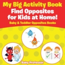 Image for My Big Activity Book : Find Opposites for Kids at Home! - Baby &amp; Toddler Opposites Books