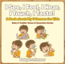 Image for I See, I Feel, I Hear, I Touch, I Taste! A Book About My 5 Senses for Kids - Baby &amp; Toddler Sense &amp; Sensation Books