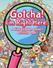 Image for Gotcha! I&#39;m Right Here! A Kids Hidden Object Activity Book