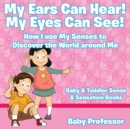 Image for My Ears Can Hear! My Eyes Can See! How I use My Senses to Discover the World Around Me - Baby &amp; Toddler Sense &amp; Sensation Books