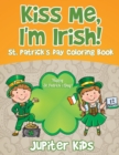 Image for Kiss Me, I&#39;m Irish! St. Patrick&#39;s Day Coloring Book