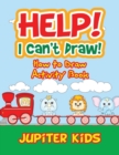 Image for Help! I Can&#39;t Draw! How to Draw Activity Book