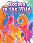 Image for Horses in the Wild : A How to Draw Activity Book