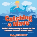 Image for Catching a Wave - A Child&#39;s Understanding of Sounds for Kids - Children&#39;s Acoustics &amp; Sound Books
