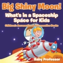 Image for Big Shiny Moon! What&#39;s in a Spaceship - Space for Kids - Children&#39;s Aeronautics &amp; Astronautics Books