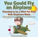 Image for You Could Fly an Airplane : Planning to be a Pilot for Kids - How Airplanes Work - Children&#39;s Aeronautics &amp; Astronautics Books