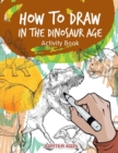 Image for How to Draw in the Dinosaur Age Activity Book