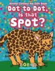 Image for Dot to Dot, Is That Spot? Animal Connect the Dots Book