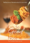 Image for Eats So Good You Got to Note It! the Foodie&#39;s Food Journal