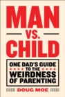 Image for Man vs. Child: One Dad&#39;s Guide to the Weirdness of Parenting