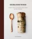 Image for Heirloom wood: a modern guide to carving spoons, bowls, boards, and other homewares