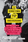 Image for Downtown Pop Underground: New York City and the Literary Punks, Renegade Artists, Diy Filmmakers, Mad Playwrights, and Rock &#39;N&#39; Roll Glitter Queens Who Revolutionized Culture
