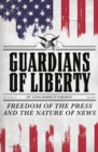 Image for Guardians of Liberty: Freedom of the Press and the Nature of News