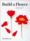 Image for Build a flower: a beginner&#39;s guide to paper flowers