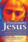 Image for The Passionate Jesus : What We Can Learn from Jesus about Love, Fear, Grief, Joy and Living Authentically
