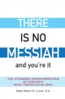 Image for There Is No Messiah—and You&#39;re It : The Stunning Transformation of Judaism&#39;s Most Provocative Idea