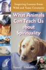 Image for What Animals Can Teach Us About Spirituality : Inspiring Lessons from Wild and Tame Creatures