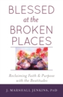 Image for Blessed at the Broken Places: Reclaiming Faith and Purpose with the Beatitudes