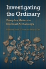 Image for Investigating the Ordinary: Everyday Matters in Southeast Archaeology