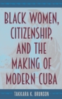 Image for Black Women, Citizenship, and the Making of Modern Cuba