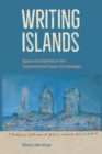 Image for Writing islands  : space and identity in the transnational Cuban Archipelago