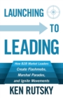 Image for Launching to Leading : How B2B Market Leaders Create Flashmobs, Marshal Parades and Ignite Movements