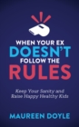 Image for When Your Ex Doesn’t Follow the Rules : Keep Your Sanity and Raise Happy Healthy Kids