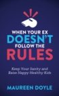 Image for When Your Ex Doesn&#39;t Follow the Rules: Keep Your Sanity and Raise Happy Healthy Kids