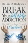 Image for Break Your Self Help Addiction : The 5 Keys to Total Personal Freedom