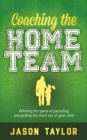 Image for Coaching the Home Team: Winning the Game of Parenting and Getting the Most Out of Your Child