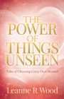Image for Power of Things Unseen: Tales of Choosing Crazy Over Normal